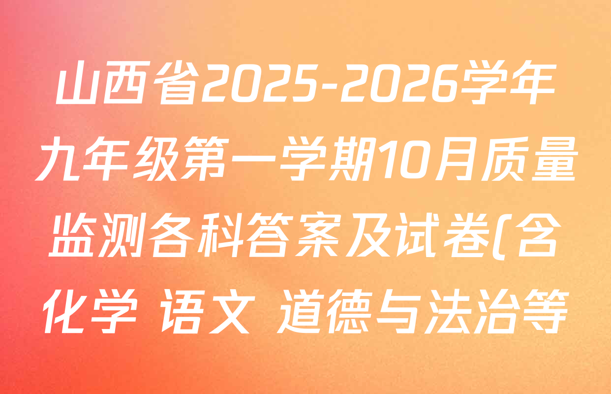 山西省2025-2026学年九年级第一学期10月质量监测各科答案及试卷(含化学 语文 道德与法治等) 山西省2025-2026学年九年级第一学期10月质量监测各科答案及试卷(含化学 语文 道德与法治等)